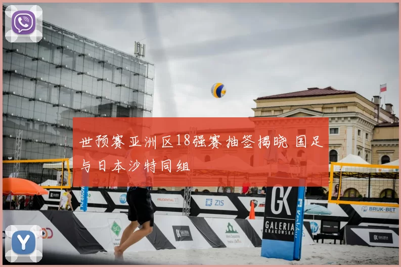 世预赛亚洲区18强赛抽签揭晓 国足与日本沙特同组