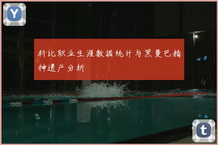 科比职业生涯数据统计与黑曼巴精神遗产分析