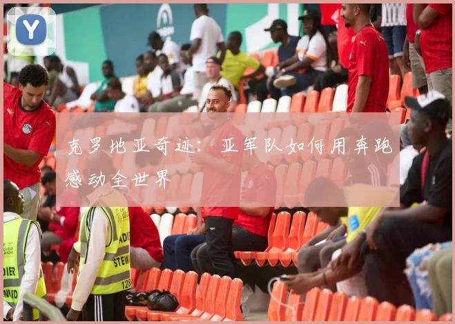 克罗地亚奇迹:亚军队如何用奔跑感动全世界