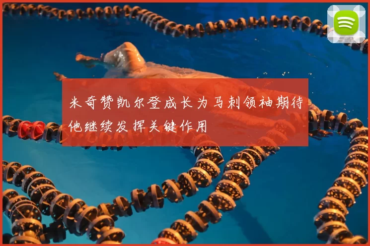 米奇赞凯尔登成长为马刺领袖期待他继续发挥关键作用