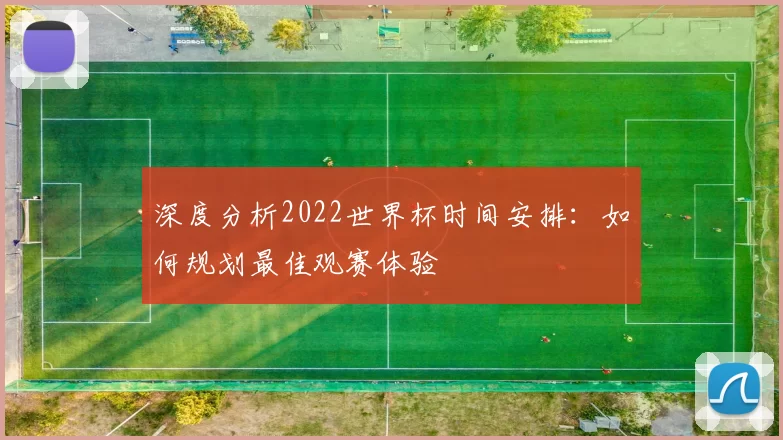 深度分析2022世界杯时间安排:如何规划最佳观赛体验