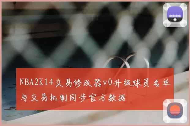 NBA2K14交易修改器v0升级球员名单与交易机制同步官方数据