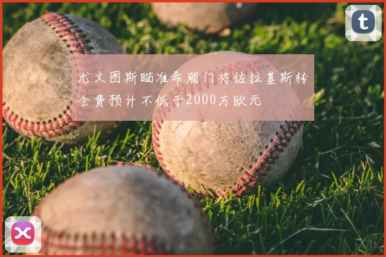尤文图斯瞄准希腊门将佐拉基斯转会费预计不低于2000万欧元