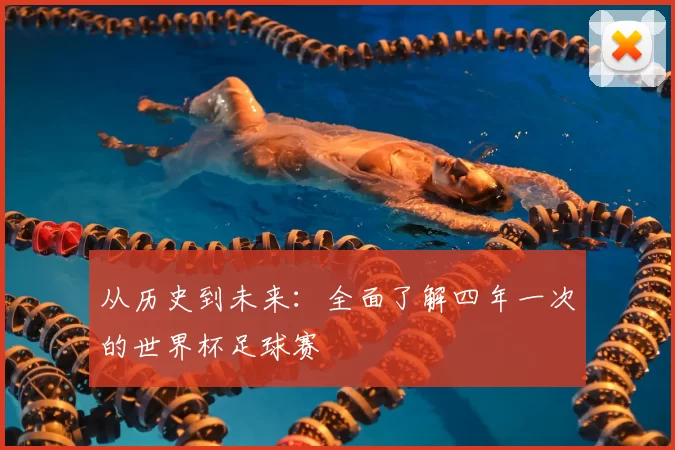 从历史到未来:全面了解四年一次的世界杯足球赛