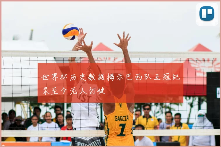 世界杯历史数据揭示巴西队五冠纪录至今无人打破