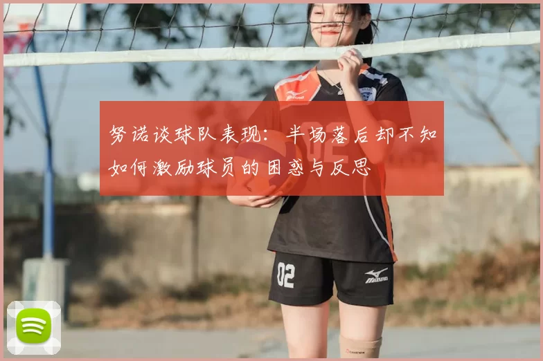 努诺谈球队表现：半场落后却不知如何激励球员的困惑与反思