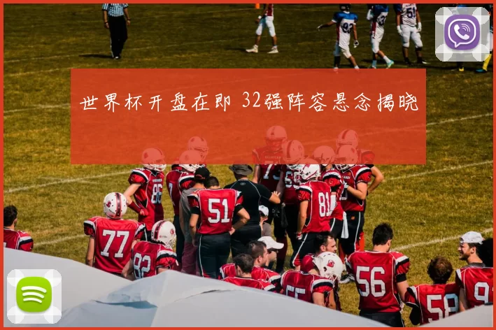 世界杯开盘在即 32强阵容悬念揭晓