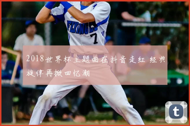 2018世界杯主题曲在抖音走红 经典旋律再掀回忆潮