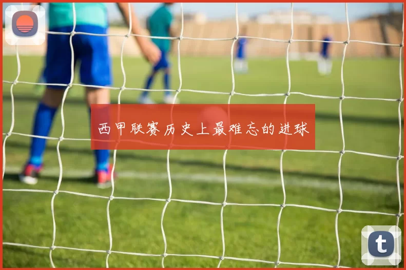西甲联赛历史上最难忘的进球