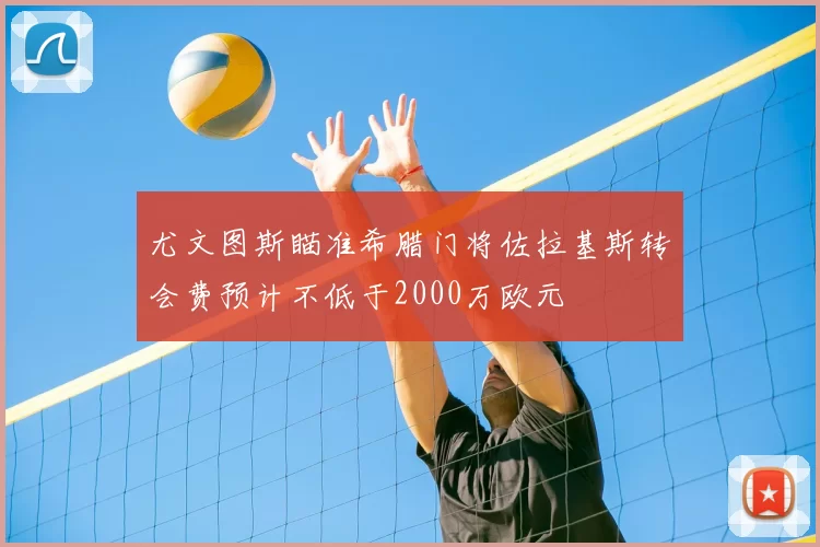尤文图斯瞄准希腊门将佐拉基斯转会费预计不低于2000万欧元