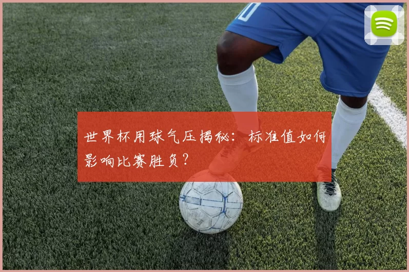 世界杯用球气压揭秘：标准值如何影响比赛胜负？