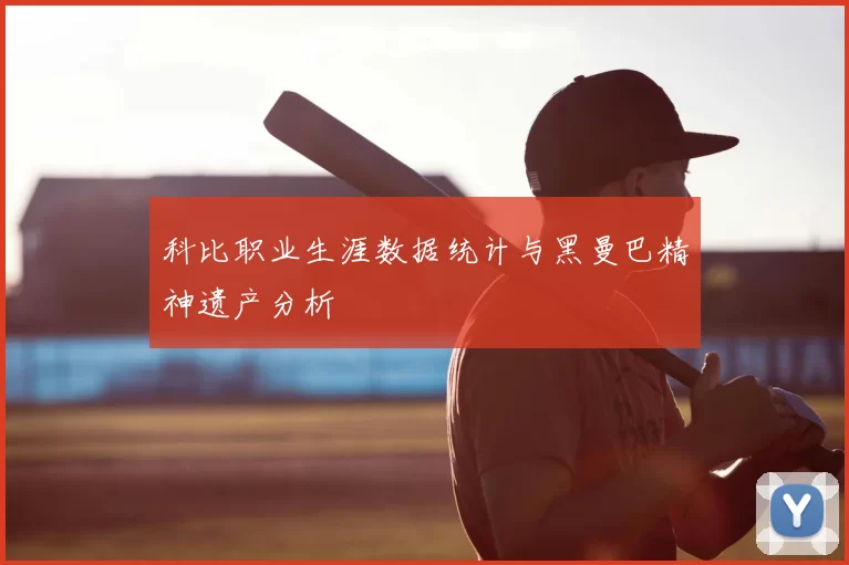 科比职业生涯数据统计与黑曼巴精神遗产分析
