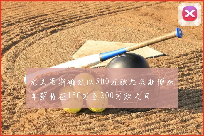 尤文图斯确定以500万欧元买断博加年薪将在150万至200万欧之间
