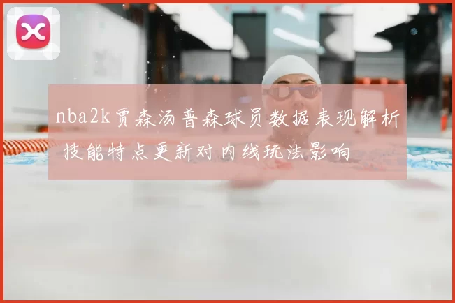 nba2k贾森汤普森球员数据表现解析 技能特点更新对内线玩法影响