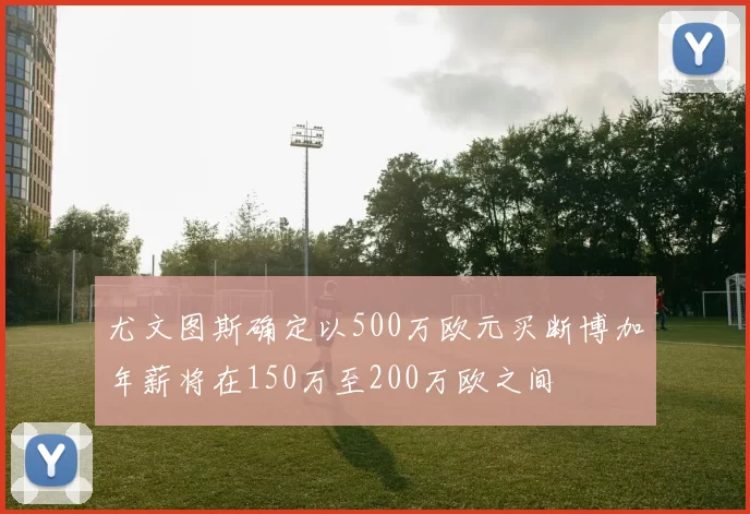 尤文图斯确定以500万欧元买断博加年薪将在150万至200万欧之间