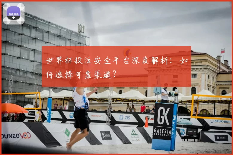 世界杯投注安全平台深度解析：如何选择可靠渠道？