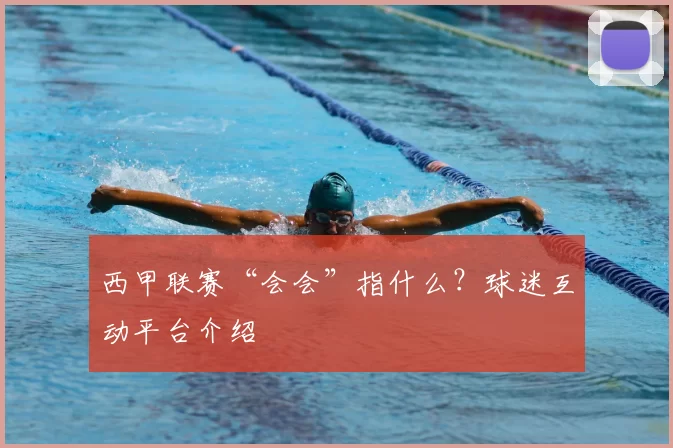 西甲联赛“会会”指什么？球迷互动平台介绍