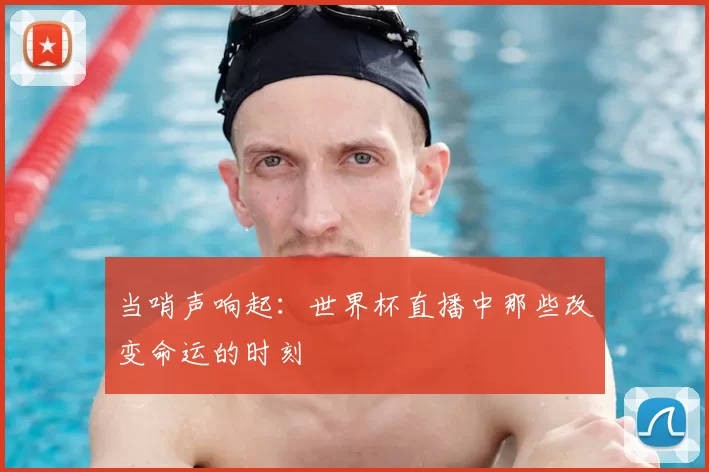 当哨声响起:世界杯直播中那些改变命运的时刻