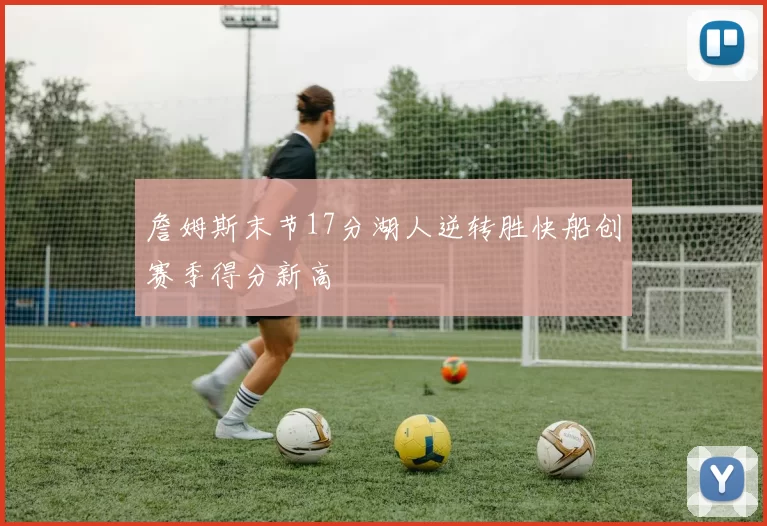 詹姆斯末节17分湖人逆转胜快船创赛季得分新高