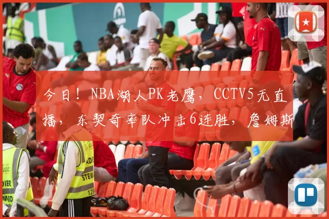 今日！NBA湖人PK老鹰，CCTV5无直播，东契奇率队冲击6连胜，詹姆斯伤停