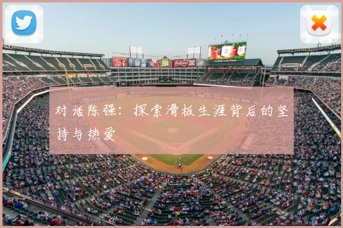 对话陈强：探索滑板生涯背后的坚持与热爱