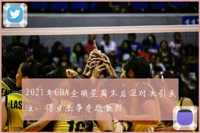 2021年CBA全明星周末后卫对决引关注，得分王争夺战激烈
