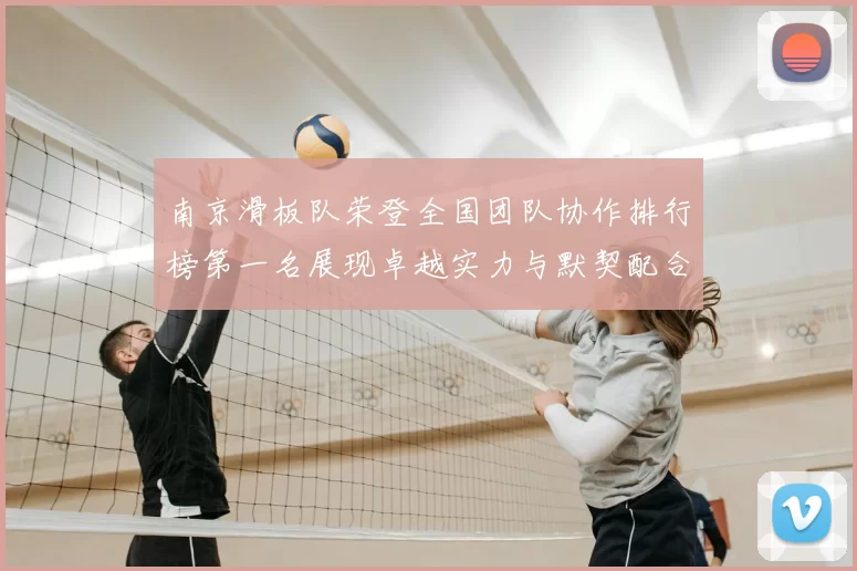 南京滑板队荣登全国团队协作排行榜第一名展现卓越实力与默契配合