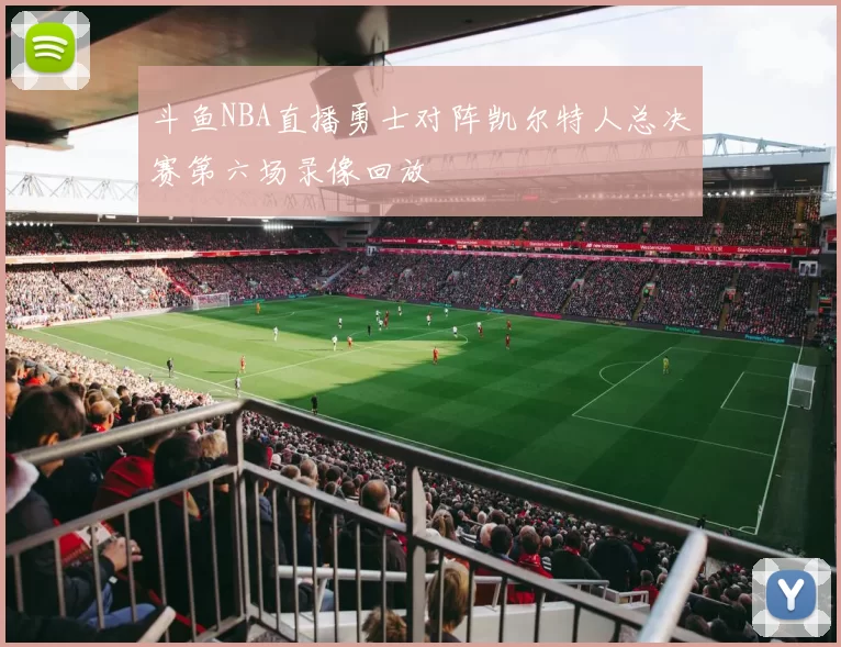 斗鱼NBA直播勇士对阵凯尔特人总决赛第六场录像回放