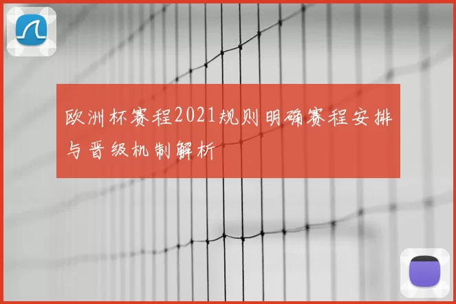 欧洲杯赛程2021规则明确赛程安排与晋级机制解析