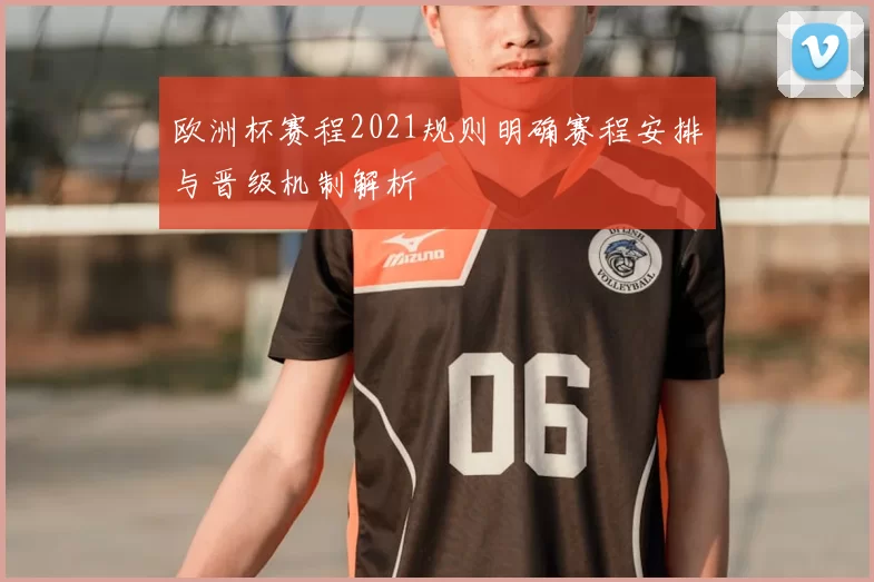 欧洲杯赛程2021规则明确赛程安排与晋级机制解析