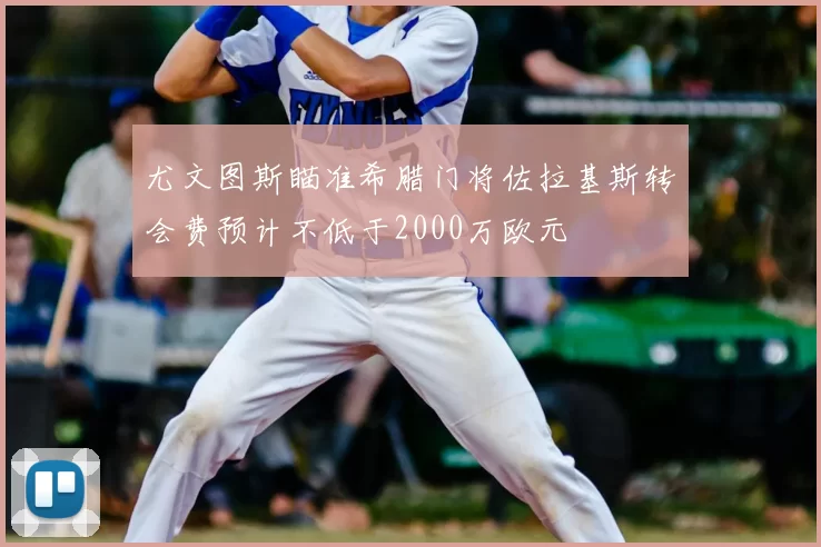 尤文图斯瞄准希腊门将佐拉基斯转会费预计不低于2000万欧元