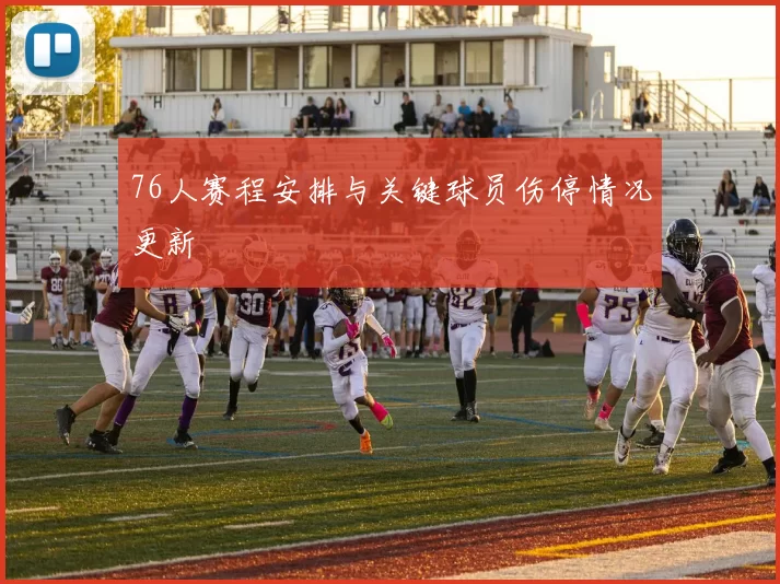 76人赛程安排与关键球员伤停情况更新