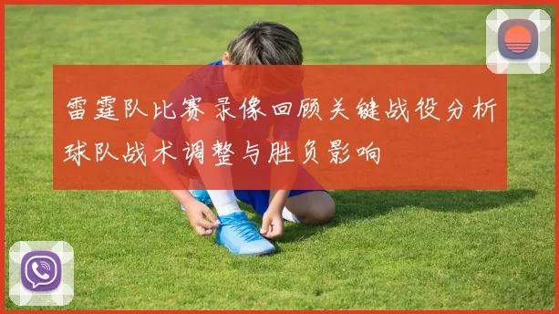 雷霆队比赛录像回顾关键战役分析球队战术调整与胜负影响