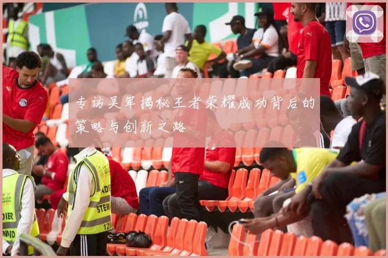 专访吴军揭秘王者荣耀成功背后的策略与创新之路