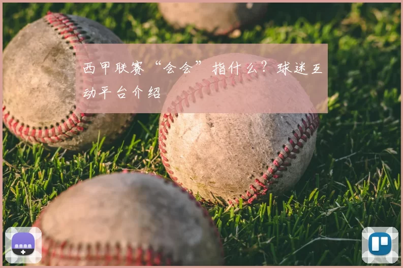 西甲联赛“会会”指什么？球迷互动平台介绍