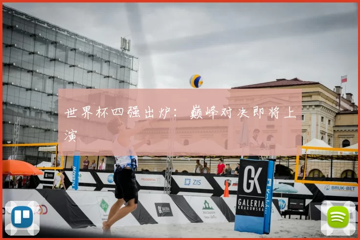 世界杯四强出炉：巅峰对决即将上演